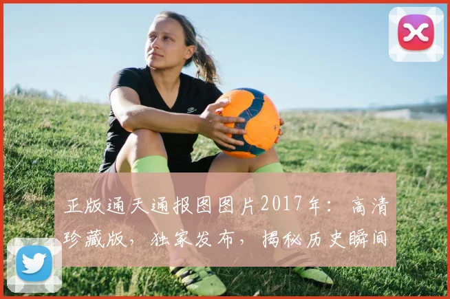 正版通天通报图图片2017年：高清珍藏版，独家发布，揭秘历史瞬间，不容错过
