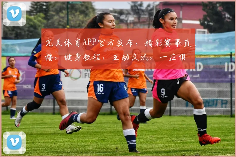 完美体育APP官方发布，精彩赛事直播，健身教程，互动交流，一应俱全，尽享运动乐趣，快来体验