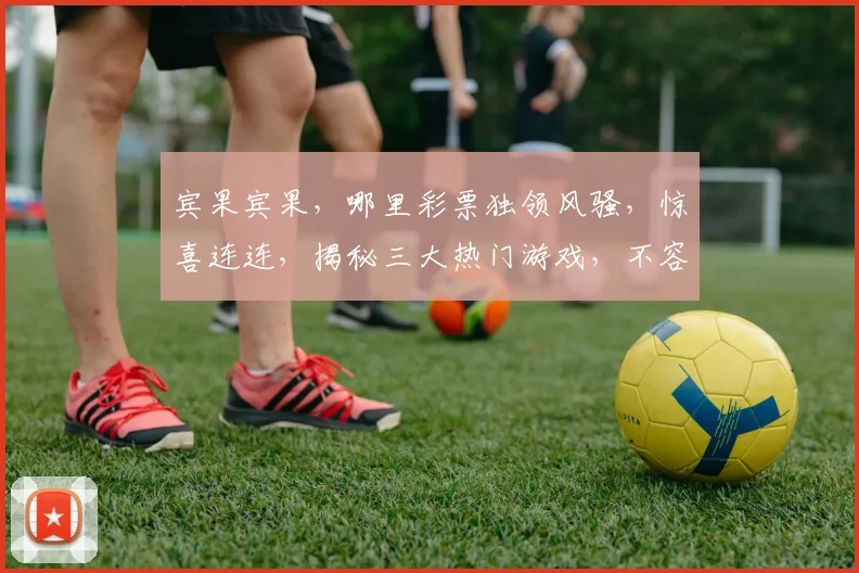 宾果宾果，哪里彩票独领风骚，惊喜连连，揭秘三大热门游戏，不容错过