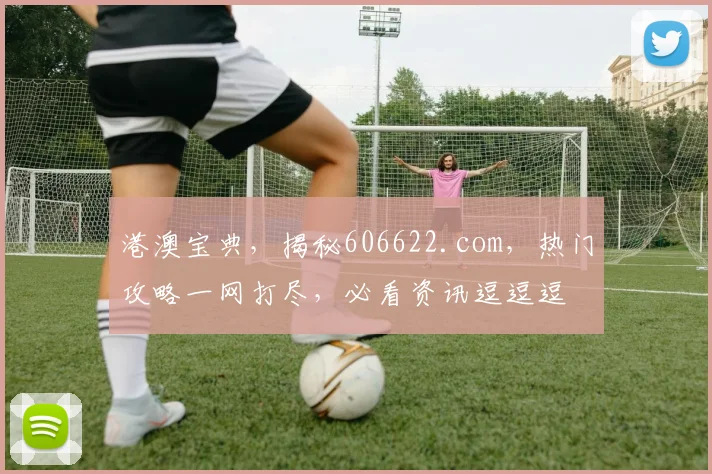 港澳宝典，揭秘606622.com，热门攻略一网打尽，必看资讯逗逗逗