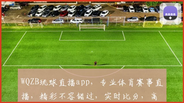 WQZB玩球直播app，专业体育赛事直播，精彩不容错过，实时比分，高清画面，三重福利等你来