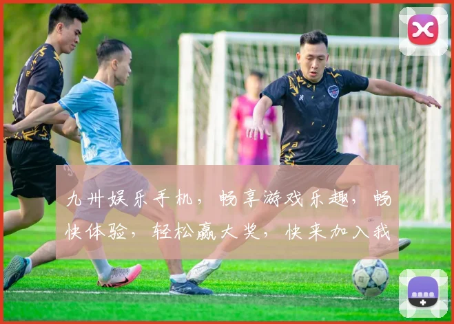 九卅娱乐手机，畅享游戏乐趣，畅快体验，轻松赢大奖，快来加入我们
