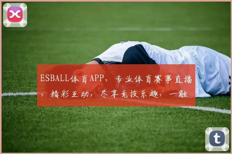 ESBALL体育APP，专业体育赛事直播，精彩互动，尽享竞技乐趣，一触即达