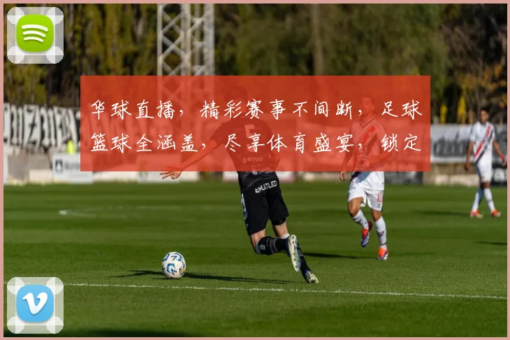 华球直播，精彩赛事不间断，足球篮球全涵盖，尽享体育盛宴，锁定频道，不容错过