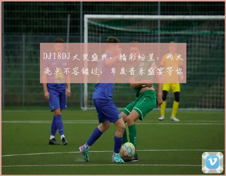 DJ18DJ大奖盛典，精彩纷呈，两大亮点不容错过，年度音乐盛宴等你来