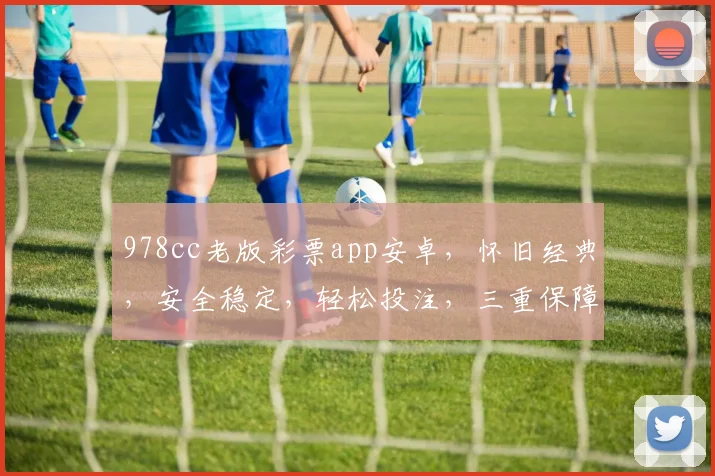 978cc老版彩票app安卓，怀旧经典，安全稳定，轻松投注，三重保障，必备神器