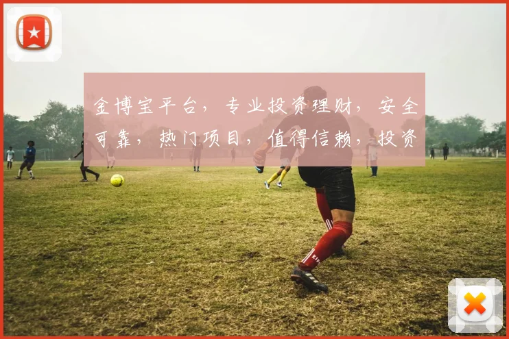 金博宝平台，专业投资理财，安全可靠，热门项目，值得信赖，投资首选