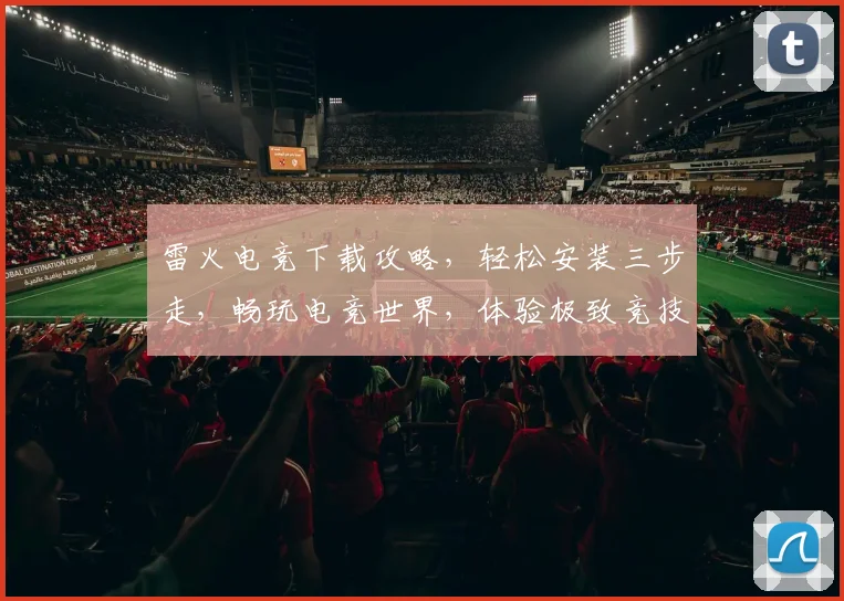 雷火电竞下载攻略，轻松安装三步走，畅玩电竞世界，体验极致竞技
