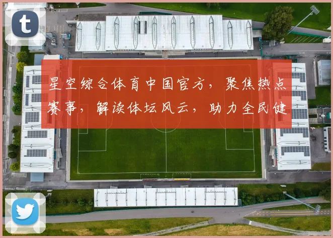 星空综合体育中国官方，聚焦热点赛事，解读体坛风云，助力全民健身，共绘体育强国梦。