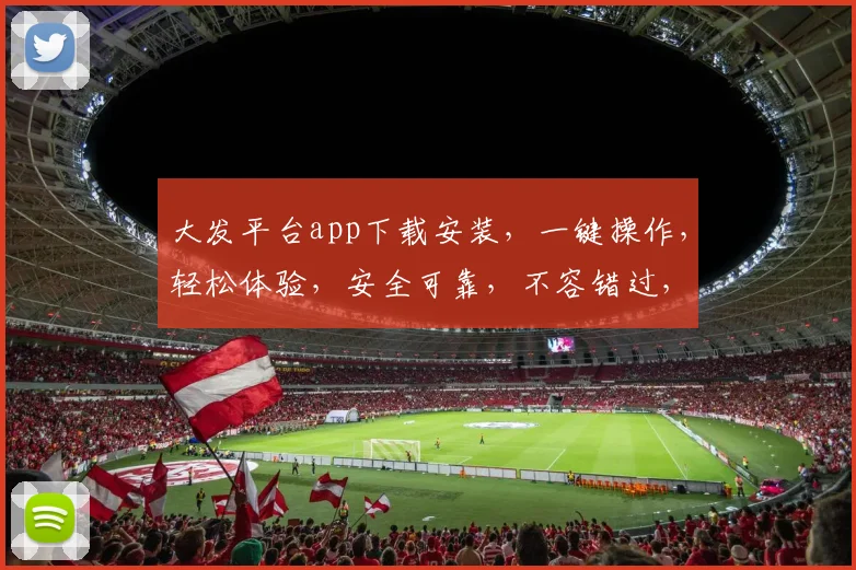 大发平台app下载安装，一键操作，轻松体验，安全可靠，不容错过，快来下载