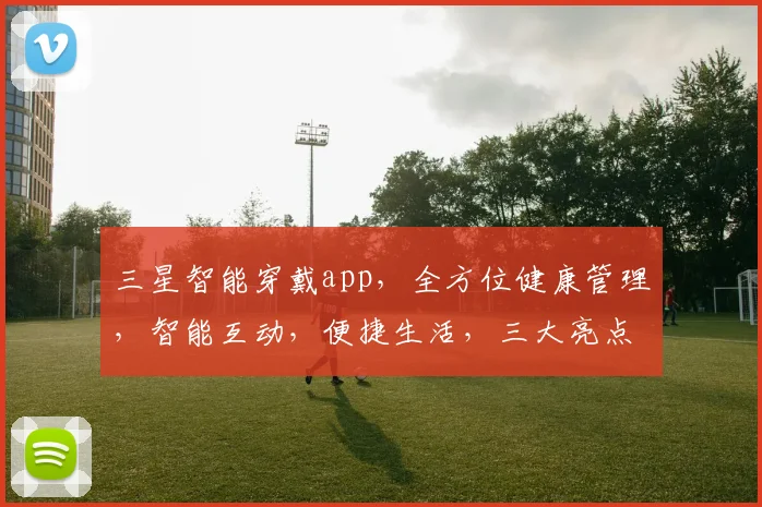 三星智能穿戴app，全方位健康管理，智能互动，便捷生活，三大亮点，必看攻略