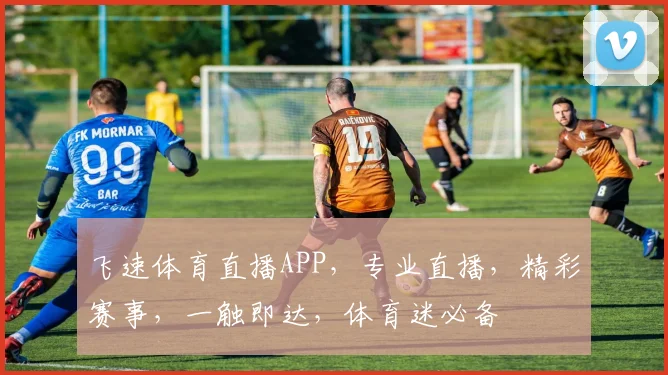 飞速体育直播APP，专业直播，精彩赛事，一触即达，体育迷必备